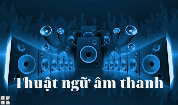 Thuật ngữ trong âm thanh bạn cần biết?